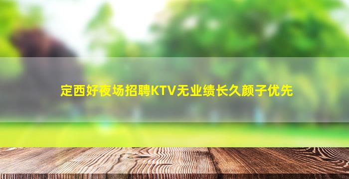 定西好夜场招聘KTV无业绩长久颜子优先